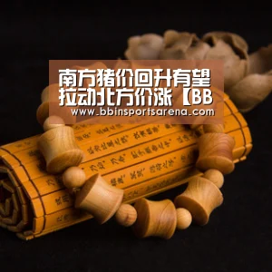 南方猪价回升有望拉动北方价涨【BBIN电子,BBIN棋牌,BBIN官网,BBIN视讯】(图1) BBIN电子,BBIN棋牌,BBIN官网,BBIN视讯