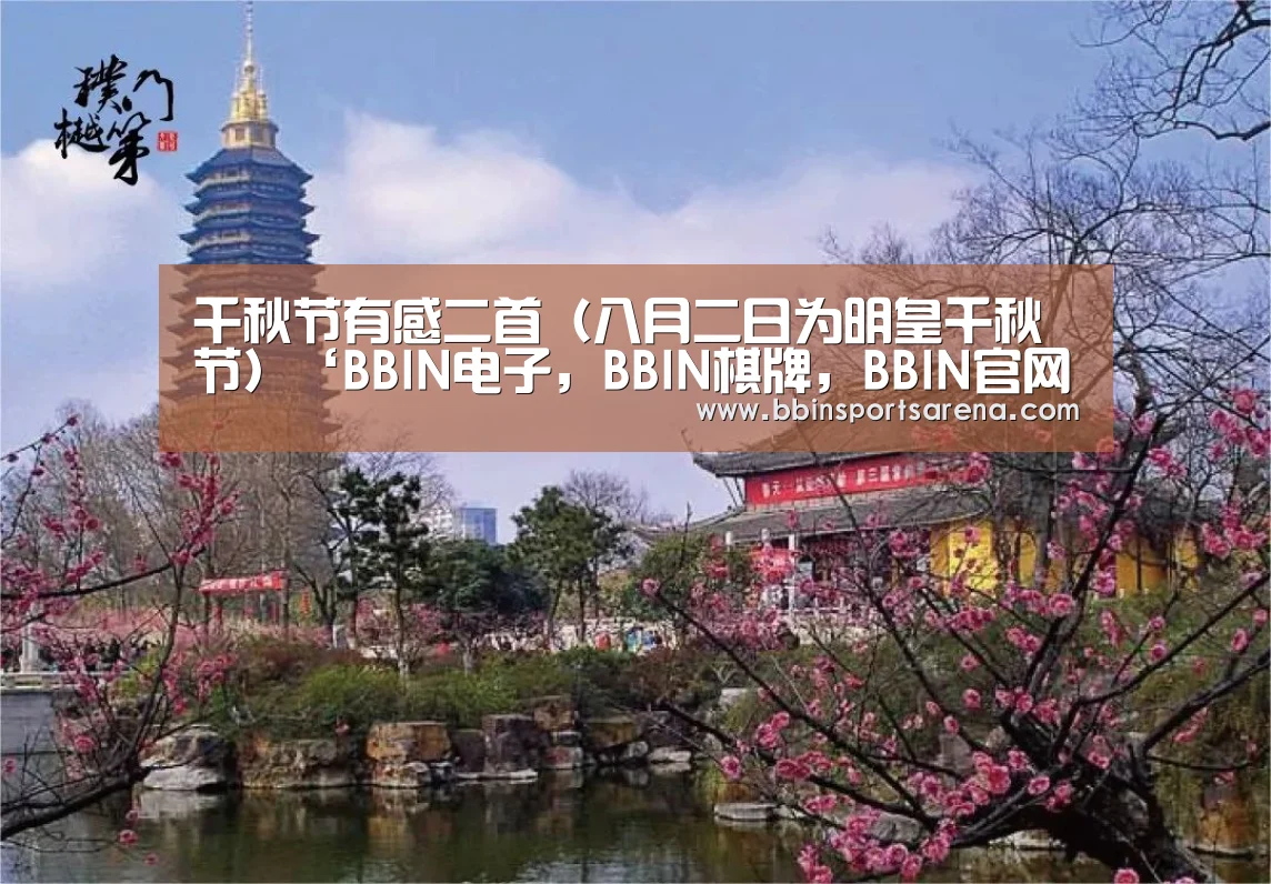 千秋节有感二首(八月二日为明皇千秋节)‘BBIN电子,BBIN棋牌,BBIN官网,BBIN视讯’(图2) BBIN电子,BBIN棋牌,BBIN官网,BBIN视讯