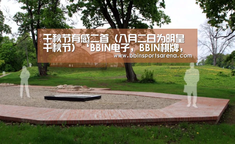 千秋节有感二首(八月二日为明皇千秋节)‘BBIN电子,BBIN棋牌,BBIN官网,BBIN视讯’(图1) BBIN电子,BBIN棋牌,BBIN官网,BBIN视讯