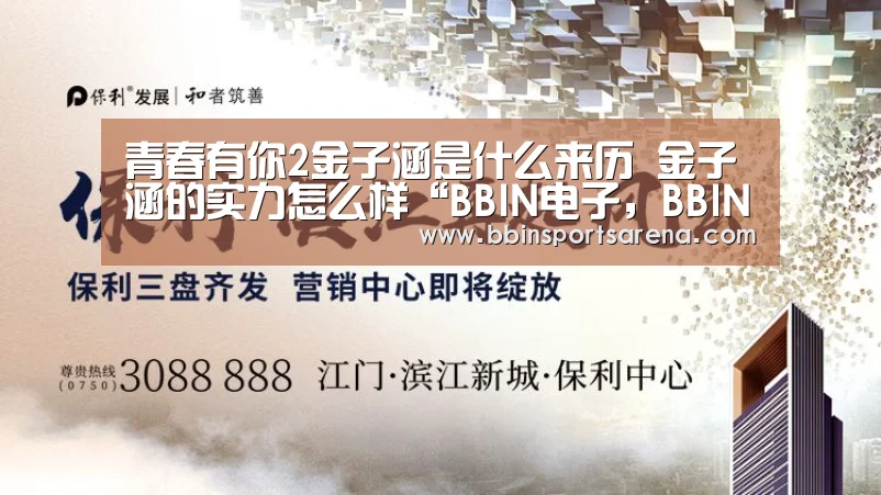 青春有你2金子涵是什么来历 金子涵的实力怎么样“BBIN电子,BBIN棋牌,BBIN官网,BBIN视讯”(图3) BBIN电子,BBIN棋牌,BBIN官网,BBIN视讯