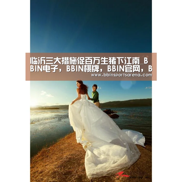 临沂三大措施促百万生猪下江南_BBIN电子,BBIN棋牌,BBIN官网,BBIN视讯(图1) BBIN电子,BBIN棋牌,BBIN官网,BBIN视讯