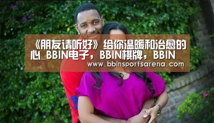 《朋友请听好》给你温暖和治愈的心_BBIN电子,BBIN棋牌,BBIN官网,BBIN视讯(图1) BBIN电子,BBIN棋牌,BBIN官网,BBIN视讯