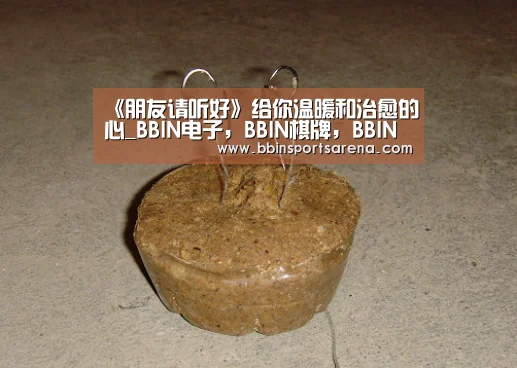 《朋友请听好》给你温暖和治愈的心_BBIN电子,BBIN棋牌,BBIN官网,BBIN视讯(图4) BBIN电子,BBIN棋牌,BBIN官网,BBIN视讯