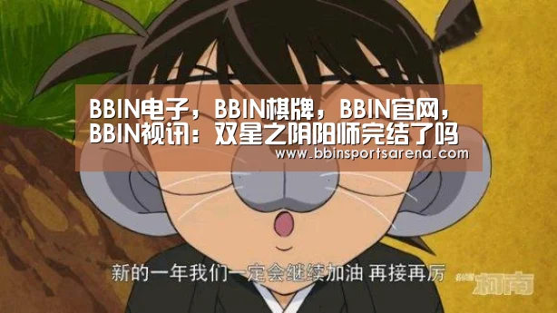 BBIN电子,BBIN棋牌,BBIN官网,BBIN视讯:双星之阴阳师完结了吗?双星之阴阳师还有第二季吗?(图2) BBIN电子,BBIN棋牌,BBIN官网,BBIN视讯