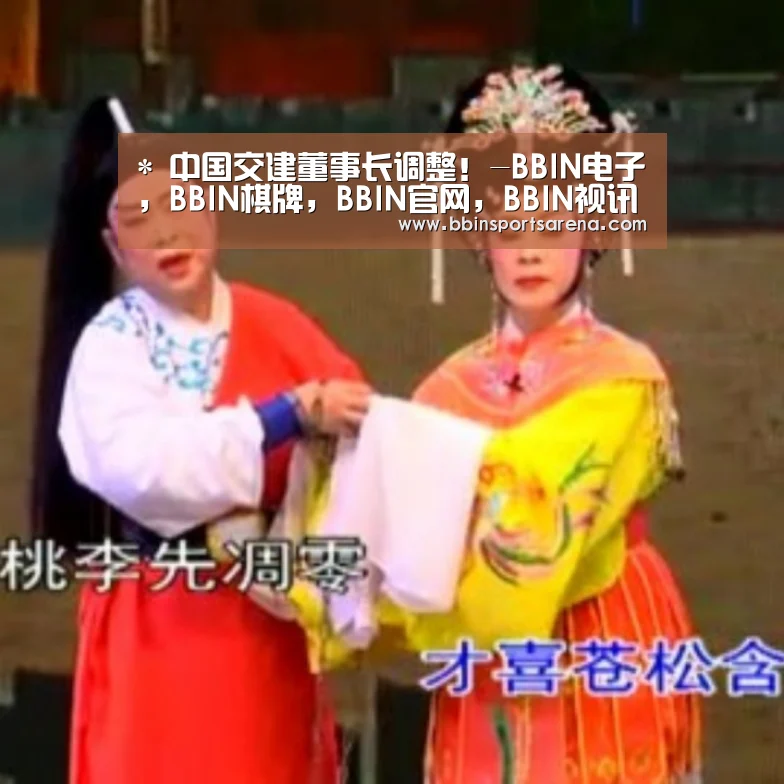 *
中国交建董事长调整!-BBIN电子,BBIN棋牌,BBIN官网,BBIN视讯(图1) BBIN电子,BBIN棋牌,BBIN官网,BBIN视讯