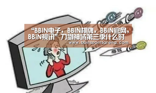 “BBIN电子,BBIN棋牌,BBIN官网,BBIN视讯”刀剑神域第三季什么时候播出 桐人新后宫出现了(图1) BBIN电子,BBIN棋牌,BBIN官网,BBIN视讯